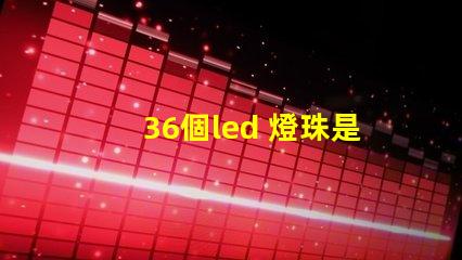 36個led 燈珠是多大